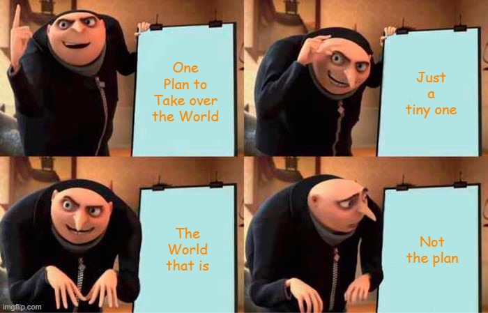 Gru's Plan Meme | One Plan to Take over the World; Just a tiny one; The World that is; Not the plan | image tagged in memes,gru's plan | made w/ Imgflip meme maker