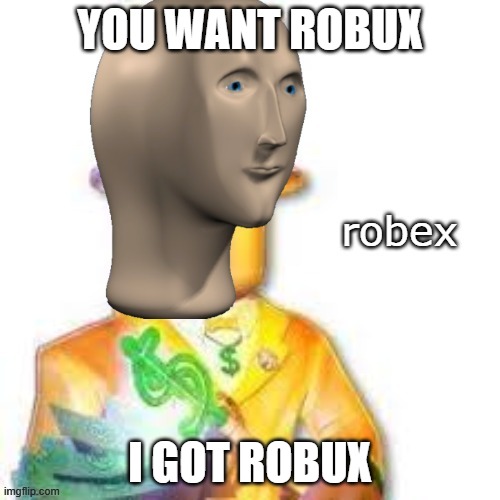 I GOT ROBUX NOOBS | YOU WANT ROBUX; I GOT ROBUX | image tagged in roblox robux meme man | made w/ Imgflip meme maker