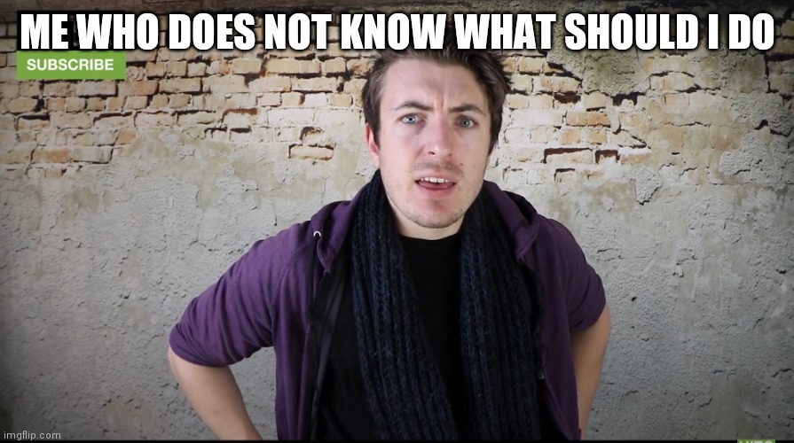 Irish Guy Confused | ME WHO DOES NOT KNOW WHAT SHOULD I DO | image tagged in irish guy confused | made w/ Imgflip meme maker