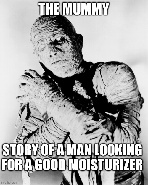 THE MUMMY; STORY OF A MAN LOOKING FOR A GOOD MOISTURIZER | image tagged in horror movie,the mummy,lotion | made w/ Imgflip meme maker