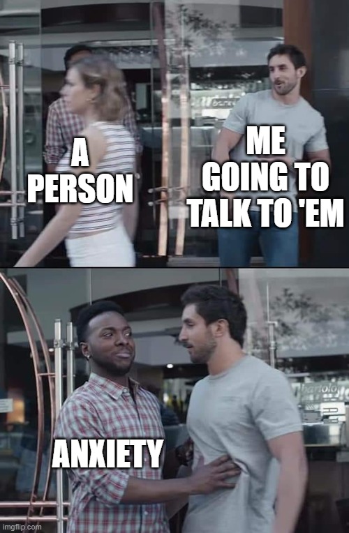 Sounds about right | ME
GOING TO TALK TO 'EM; A PERSON; ANXIETY | image tagged in black guy stopping,anxiety,memes,not so fast | made w/ Imgflip meme maker