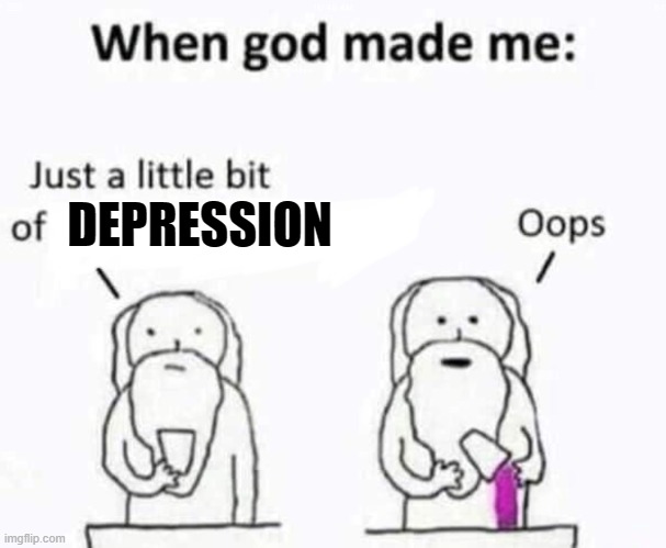 God damn it, God. | DEPRESSION | image tagged in when god made me,mad pride,depression,god | made w/ Imgflip meme maker