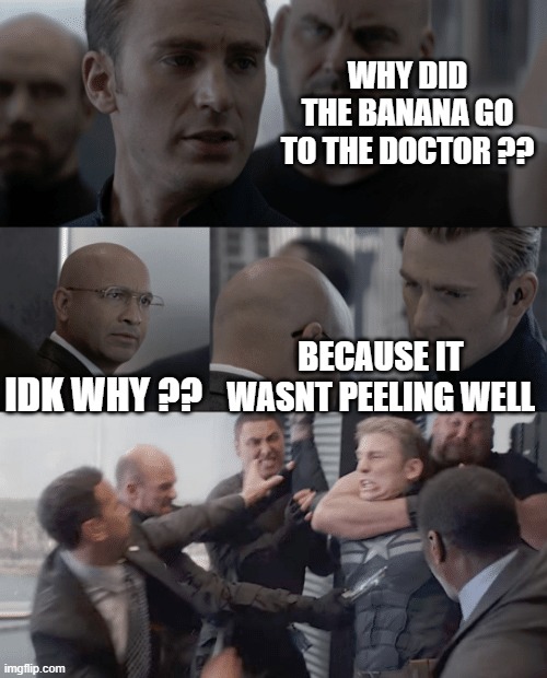banana not peeling well | WHY DID THE BANANA GO TO THE DOCTOR ?? IDK WHY ?? BECAUSE IT WASNT PEELING WELL | image tagged in captain america elevator | made w/ Imgflip meme maker