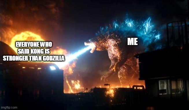 godzilla destroy something | EVERYONE WHO SAID KONG IS STRONGER THAN GODZILLA; ME | image tagged in godzilla destroy something | made w/ Imgflip meme maker