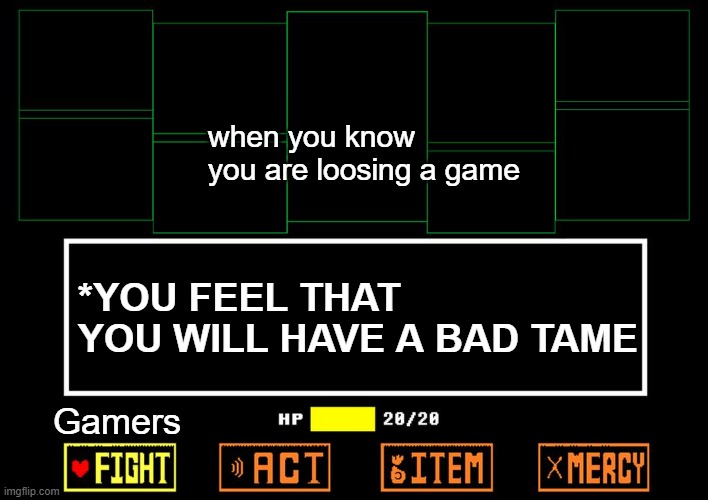 Blank undertale battle | when you know you are loosing a game; *YOU FEEL THAT YOU WILL HAVE A BAD TAME; Gamers | image tagged in blank undertale battle | made w/ Imgflip meme maker