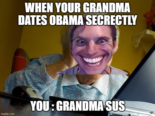 Grandma Finds The Internet Meme | WHEN YOUR GRANDMA DATES OBAMA SECRECTLY; YOU : GRANDMA SUS | image tagged in memes,grandma finds the internet | made w/ Imgflip meme maker