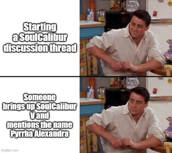 Surprised Joey | Starting a SoulCalibur discussion thread; Someone brings up SoulCalibur V and mentions the name Pyrrha Alexandra | image tagged in surprised joey | made w/ Imgflip meme maker