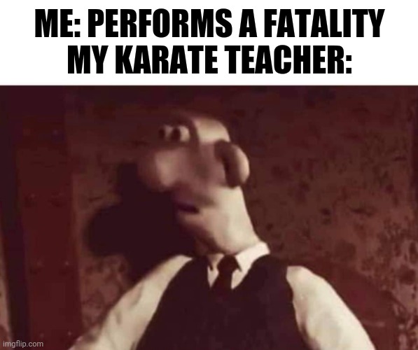 Wat | ME: PERFORMS A FATALITY
MY KARATE TEACHER: | image tagged in wallace surprised | made w/ Imgflip meme maker