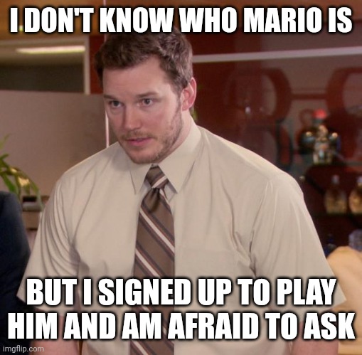 Afraid To Ask Andy Meme | I DON'T KNOW WHO MARIO IS; BUT I SIGNED UP TO PLAY HIM AND AM AFRAID TO ASK | image tagged in memes,afraid to ask andy | made w/ Imgflip meme maker