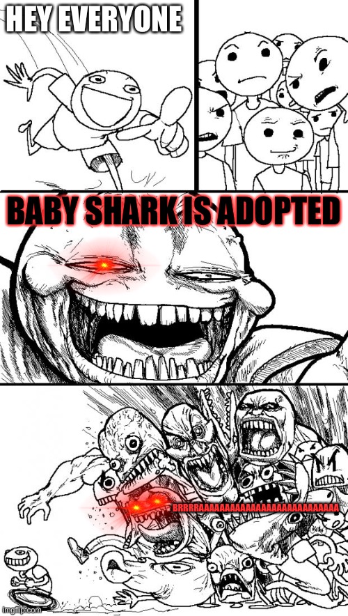 POV:you said the whole earth "baby shark is adopted" | HEY EVERYONE; BABY SHARK IS ADOPTED; BRRRRAAAAAAAAAAAAAAAAAAAAAAAAAAA | image tagged in memes,hey internet | made w/ Imgflip meme maker
