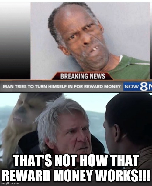 well that was an interesting idea... |  THAT'S NOT HOW THAT REWARD MONEY WORKS!!! | image tagged in that's not how the force works,funny,stupid,hes a little confused but hes got the spirit,criminal | made w/ Imgflip meme maker