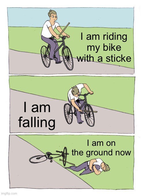 Lol ? | I am riding my bike with a sticke; I am falling; I am on the ground now | image tagged in memes,bike fall | made w/ Imgflip meme maker