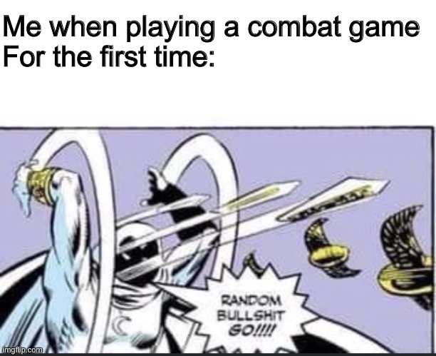Me when playing a combat game
For the first time: | image tagged in random bullshit go | made w/ Imgflip meme maker