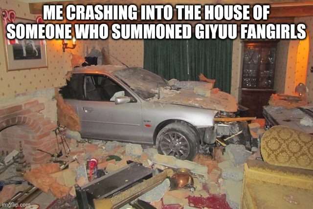 im HERE | ME CRASHING INTO THE HOUSE OF SOMEONE WHO SUMMONED GIYUU FANGIRLS | image tagged in im here | made w/ Imgflip meme maker