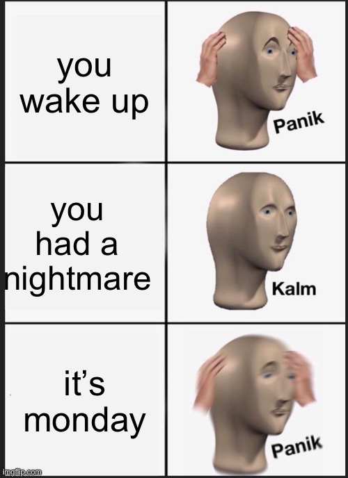 monday morning | you wake up; you had a nightmare; it’s monday | image tagged in memes,panik kalm panik | made w/ Imgflip meme maker
