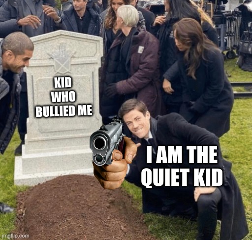 Grant Gustin over grave | KID WHO BULLIED ME; I AM THE QUIET KID | image tagged in grant gustin over grave | made w/ Imgflip meme maker