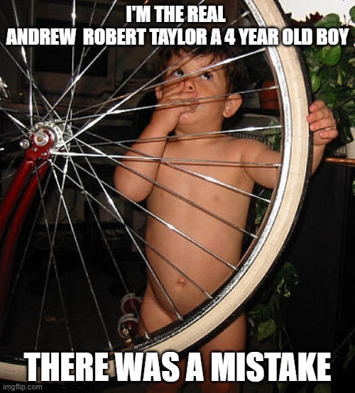 Andrew TAylor | I'M THE REAL 
ANDREW  ROBERT TAYLOR A 4 YEAR OLD BOY; THERE WAS A MISTAKE | image tagged in andrew taylor | made w/ Imgflip meme maker
