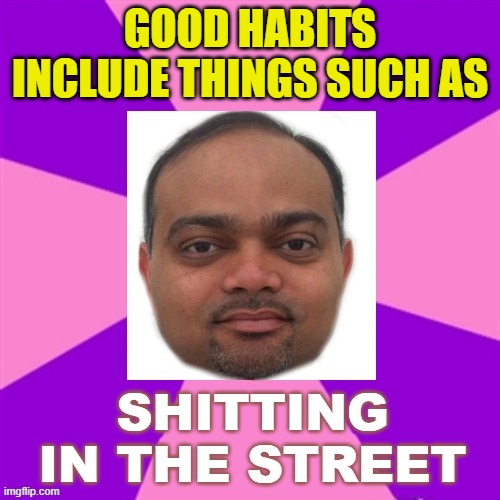 Good habits include things such as sh*tting in the street | GOOD HABITS INCLUDE THINGS SUCH AS; SHITTING IN THE STREET | image tagged in pudoo patel | made w/ Imgflip meme maker