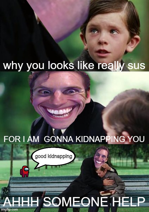 very GOOD kidnapping | why you looks like really sus; FOR I AM  GONNA KIDNAPPING YOU; good kidnapping; AHHH SOMEONE HELP | image tagged in memes,finding neverland | made w/ Imgflip meme maker