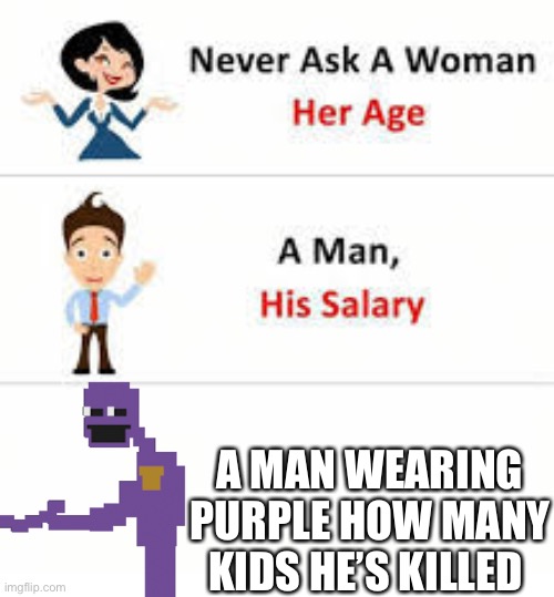 Never ask a woman her age | A MAN WEARING PURPLE HOW MANY KIDS HE’S KILLED | image tagged in purple guy | made w/ Imgflip meme maker