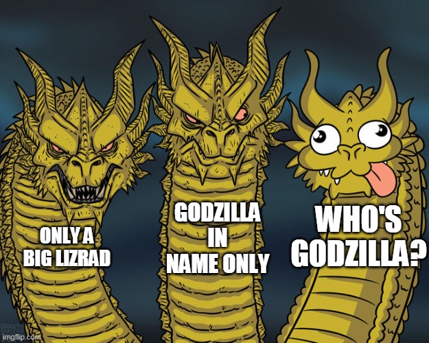 Thoughts about Godzilla | GODZILLA IN NAME ONLY; WHO'S GODZILLA? ONLY A BIG LIZRAD | image tagged in three headed 'zilla,king ghidorah,godzilla | made w/ Imgflip meme maker
