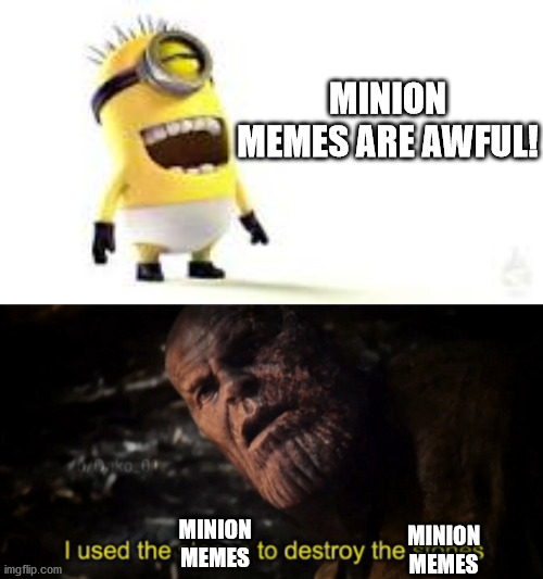 Minion Memes Betray Themselves | MINION MEMES ARE AWFUL! MINION MEMES; MINION MEMES | image tagged in minion meme,i used the stones to destroy the stones | made w/ Imgflip meme maker