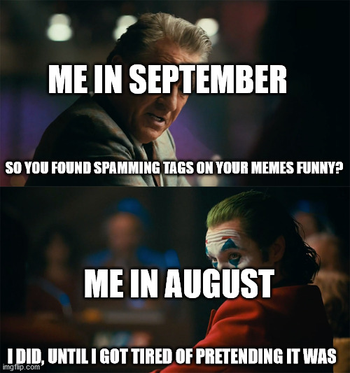 Tags Ain't | ME IN SEPTEMBER; SO YOU FOUND SPAMMING TAGS ON YOUR MEMES FUNNY? ME IN AUGUST; I DID, UNTIL I GOT TIRED OF PRETENDING IT WAS | image tagged in i'm tired of pretending it's not | made w/ Imgflip meme maker