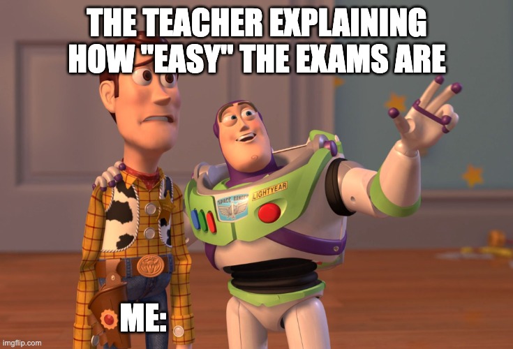 X, X Everywhere Meme | THE TEACHER EXPLAINING HOW "EASY" THE EXAMS ARE; ME: | image tagged in memes,x x everywhere | made w/ Imgflip meme maker
