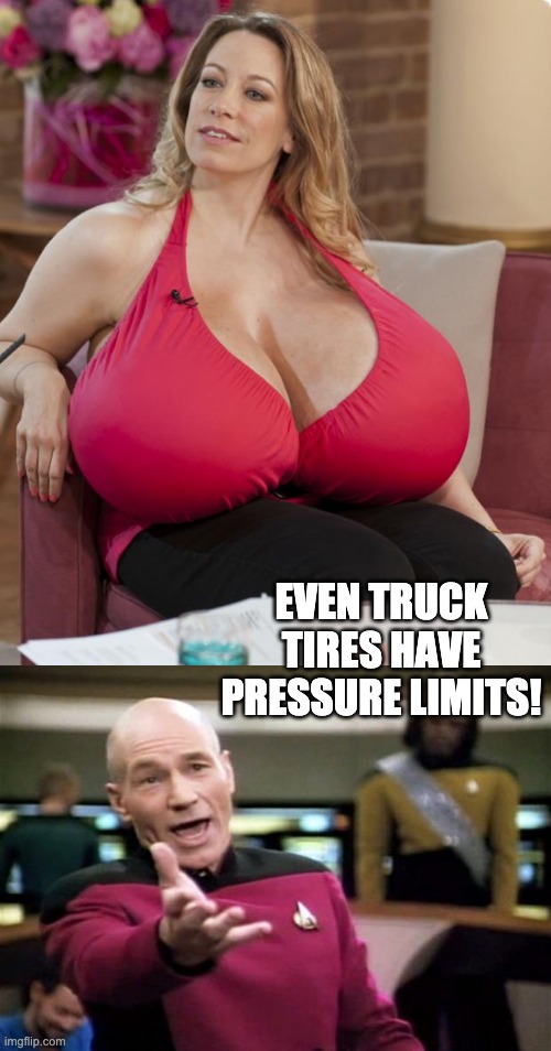 Stand back! | EVEN TRUCK TIRES HAVE PRESSURE LIMITS! | image tagged in big boobs,startrek | made w/ Imgflip meme maker