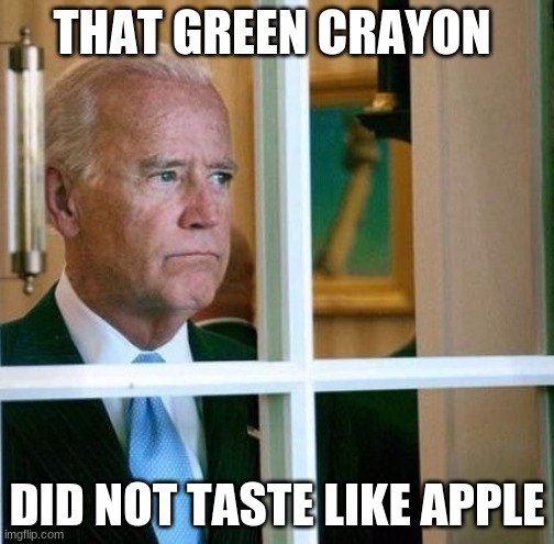 Green crayons | THAT GREEN CRAYON; DID NOT TASTE LIKE APPLE | image tagged in sad joe biden,green crayon,apple | made w/ Imgflip meme maker