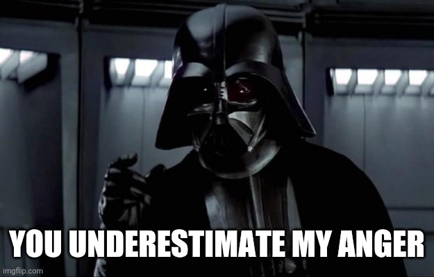 Darth Vader | YOU UNDERESTIMATE MY ANGER | image tagged in darth vader | made w/ Imgflip meme maker
