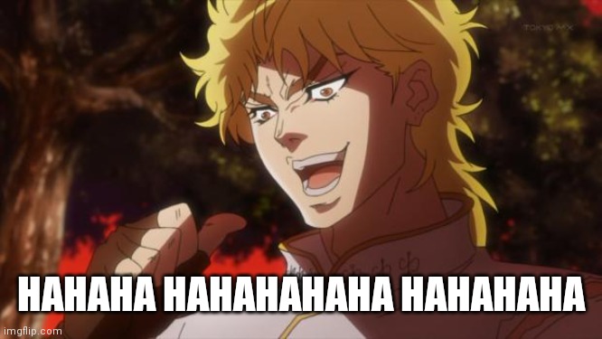 But it was me Dio | HAHAHA HAHAHAHAHA HAHAHAHA | image tagged in but it was me dio | made w/ Imgflip meme maker