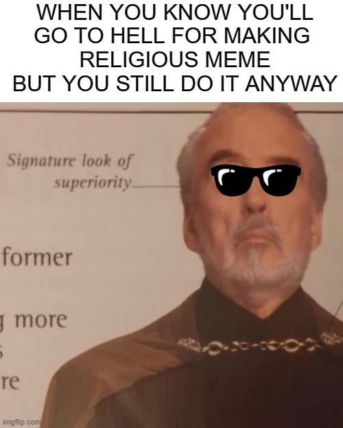 Signature Look of superiority | WHEN YOU KNOW YOU'LL GO TO HELL FOR MAKING 
RELIGIOUS MEME BUT YOU STILL DO IT ANYWAY | image tagged in signature look of superiority | made w/ Imgflip meme maker