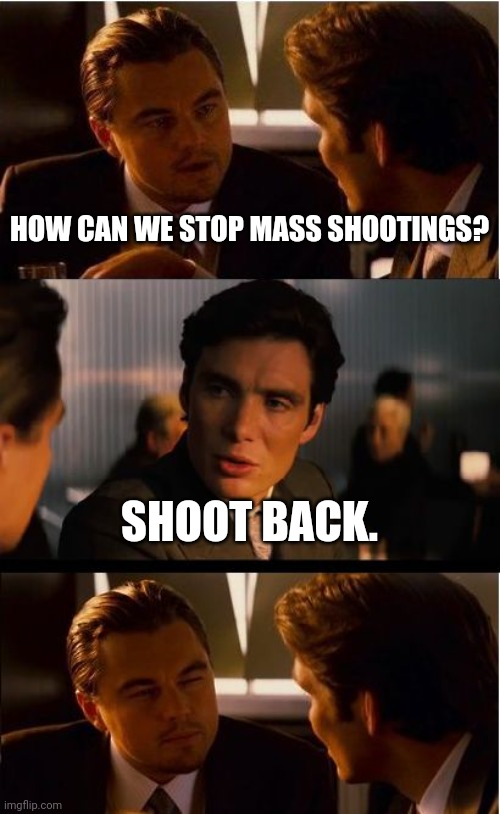 You could be the one that saves the day. | HOW CAN WE STOP MASS SHOOTINGS? SHOOT BACK. | image tagged in memes | made w/ Imgflip meme maker