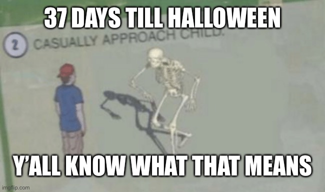 Sorry I haven’t posted in a while | 37 DAYS TILL HALLOWEEN; Y’ALL KNOW WHAT THAT MEANS | image tagged in casually approach child | made w/ Imgflip meme maker