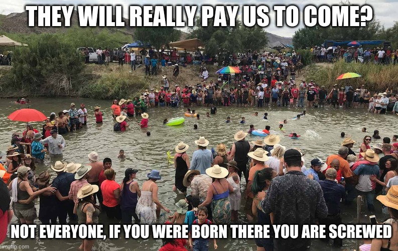 When you can look at a picture and tell how the conversation went down | THEY WILL REALLY PAY US TO COME? NOT EVERYONE, IF YOU WERE BORN THERE YOU ARE SCREWED | image tagged in us mexico border,paid to come,no citizens,illegals only need apply,get out gringo,woot party up north | made w/ Imgflip meme maker