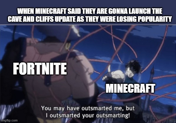 You may have outsmarted me, but i outsmarted your understanding | WHEN MINECRAFT SAID THEY ARE GONNA LAUNCH THE CAVE AND CLIFFS UPDATE AS THEY WERE LOSING POPULARITY; FORTNITE; MINECRAFT | image tagged in you may have outsmarted me but i outsmarted your understanding | made w/ Imgflip meme maker