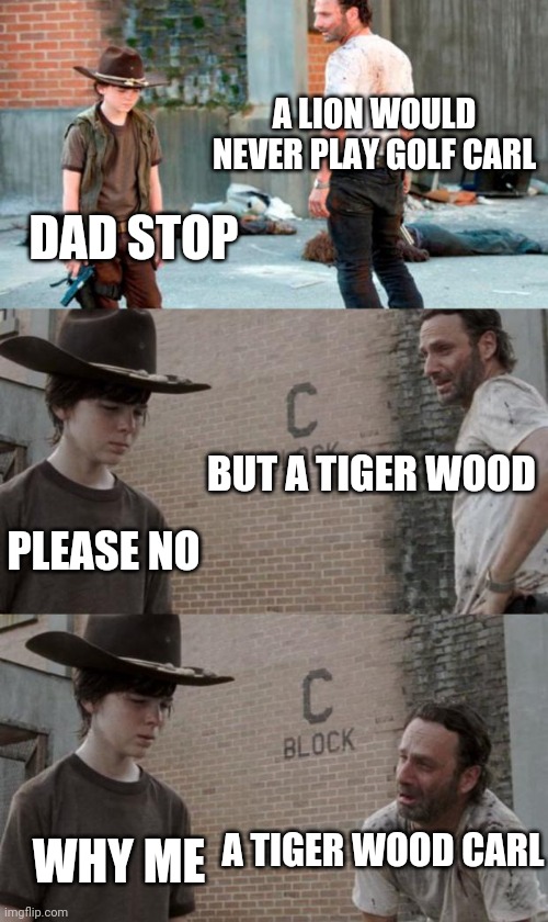 Rick and Carl 3 Meme | A LION WOULD NEVER PLAY GOLF CARL; DAD STOP; BUT A TIGER WOOD; PLEASE NO; A TIGER WOOD CARL; WHY ME | image tagged in memes,rick and carl 3 | made w/ Imgflip meme maker