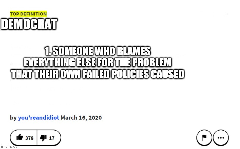 blank urban dictionary | DEMOCRAT; 1. SOMEONE WHO BLAMES EVERYTHING ELSE FOR THE PROBLEM THAT THEIR OWN FAILED POLICIES CAUSED | image tagged in blank urban dictionary | made w/ Imgflip meme maker