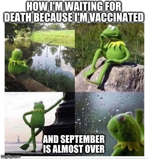 HOW I'M WAITING FOR DEATH BECAUSE I'M VACCINATED; AND SEPTEMBER IS ALMOST OVER | made w/ Imgflip meme maker