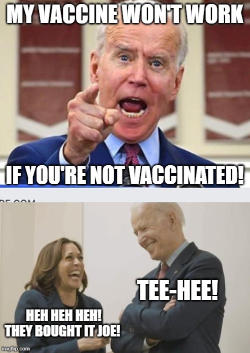 So super efficient, BOTH parts need a double jab! | MY VACCINE WON'T WORK; IF YOU'RE NOT VACCINATED! TEE-HEE! HEH HEH HEH! THEY BOUGHT IT JOE! | image tagged in joe biden no malarkey,biden harris laughing,vaccines,covid-19 | made w/ Imgflip meme maker