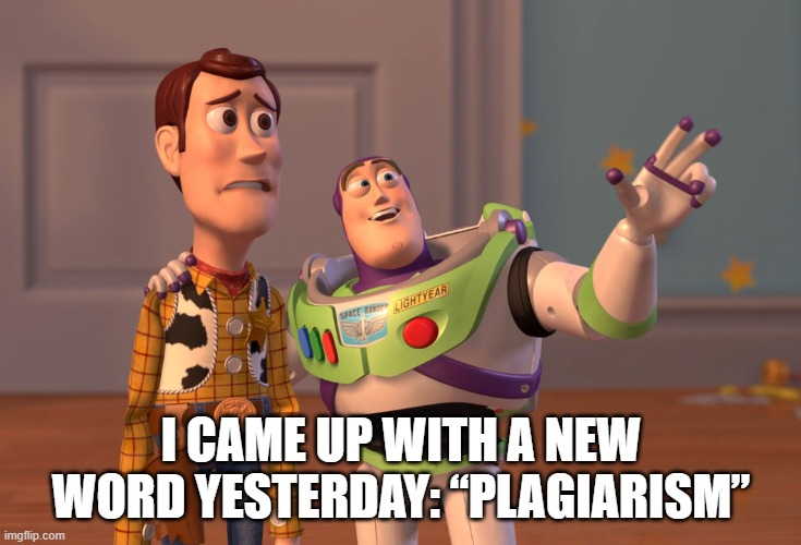“Plagiarism” | I CAME UP WITH A NEW WORD YESTERDAY: “PLAGIARISM” | image tagged in memes,x x everywhere | made w/ Imgflip meme maker