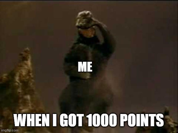 1000 points | ME; WHEN I GOT 1000 POINTS | image tagged in happy godzilla,godzilla | made w/ Imgflip meme maker