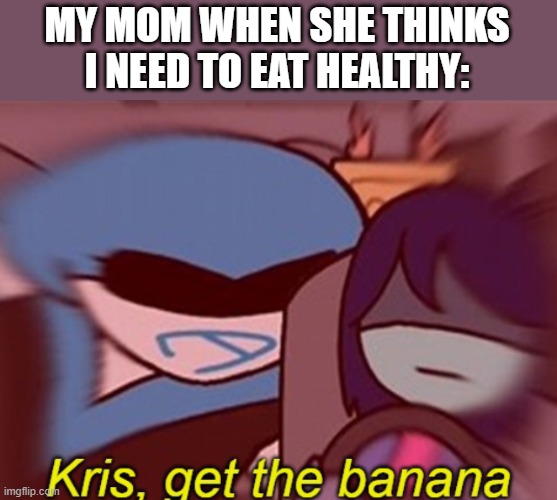 Potassium | MY MOM WHEN SHE THINKS I NEED TO EAT HEALTHY: | image tagged in kris get the banana | made w/ Imgflip meme maker