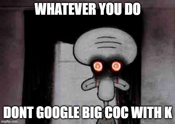 dont do it! | WHATEVER YOU DO; DONT GOOGLE BIG COC WITH K | image tagged in squidward's suicide | made w/ Imgflip meme maker