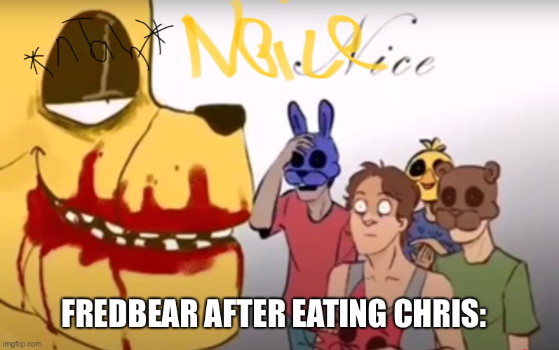 It be true | FREDBEAR AFTER EATING CHRIS: | image tagged in fredbear | made w/ Imgflip meme maker