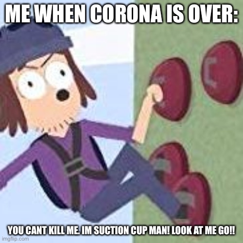 suction cup man | ME WHEN CORONA IS OVER:; YOU CANT KILL ME. IM SUCTION CUP MAN! LOOK AT ME GO!! | image tagged in suction cup man | made w/ Imgflip meme maker