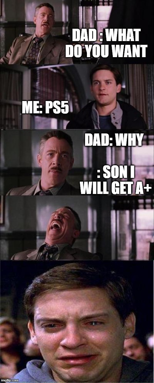 Story of my ps5 | DAD : WHAT DO YOU WANT; ME: PS5; DAD: WHY; : SON I WILL GET A+ | image tagged in memes,peter parker cry | made w/ Imgflip meme maker