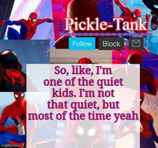 Pickle-Tank but he's in the spider verse | So, like, I'm one of the quiet kids. I'm not that quiet, but most of the time yeah | image tagged in pickle-tank but he's in the spider verse | made w/ Imgflip meme maker