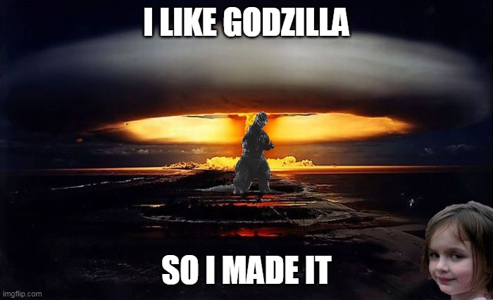 I like Godzilla | I LIKE GODZILLA; SO I MADE IT | image tagged in disaster girl nukes 'em | made w/ Imgflip meme maker